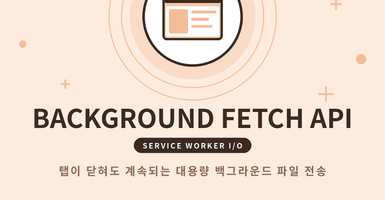 📥 Background Fetch API 완벽 가이드: 탭을 닫아도 계속되는 백그라운드 대용량 파일 다운로드·업로드